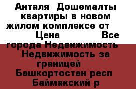 Анталя, Дошемалты квартиры в новом жилом комплексе от 39000 $. › Цена ­ 39 000 - Все города Недвижимость » Недвижимость за границей   . Башкортостан респ.,Баймакский р-н